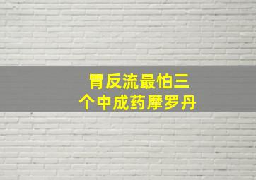 胃反流最怕三个中成药摩罗丹