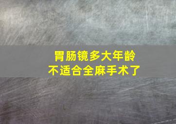 胃肠镜多大年龄不适合全麻手术了