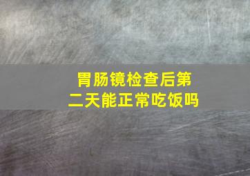 胃肠镜检查后第二天能正常吃饭吗