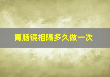 胃肠镜相隔多久做一次