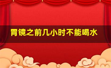 胃镜之前几小时不能喝水