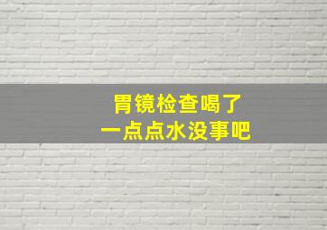 胃镜检查喝了一点点水没事吧