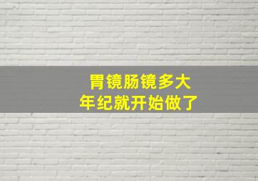 胃镜肠镜多大年纪就开始做了