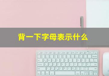 背一下字母表示什么