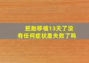 胚胎移植13天了没有任何症状是失败了吗