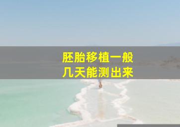 胚胎移植一般几天能测出来