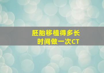 胚胎移植得多长时间做一次CT