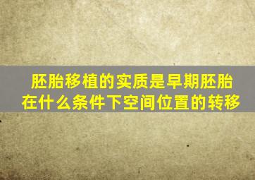 胚胎移植的实质是早期胚胎在什么条件下空间位置的转移