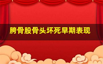 胯骨股骨头坏死早期表现