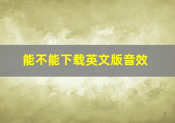 能不能下载英文版音效