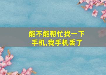 能不能帮忙找一下手机,我手机丢了