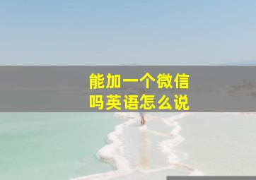 能加一个微信吗英语怎么说