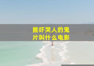 能吓哭人的鬼片叫什么电影