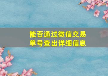 能否通过微信交易单号查出详细信息