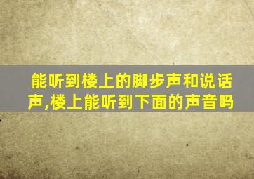 能听到楼上的脚步声和说话声,楼上能听到下面的声音吗