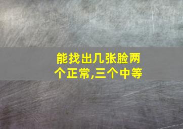 能找出几张脸两个正常,三个中等