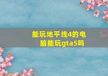 能玩地平线4的电脑能玩gta5吗