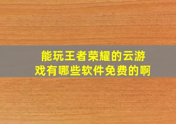 能玩王者荣耀的云游戏有哪些软件免费的啊