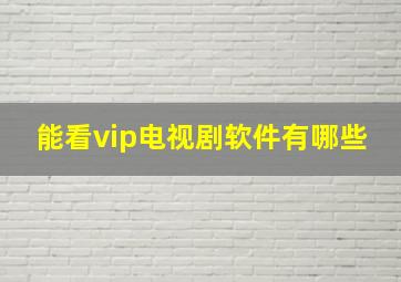 能看vip电视剧软件有哪些