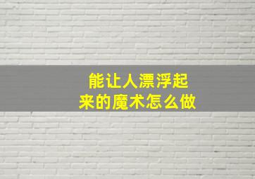 能让人漂浮起来的魔术怎么做