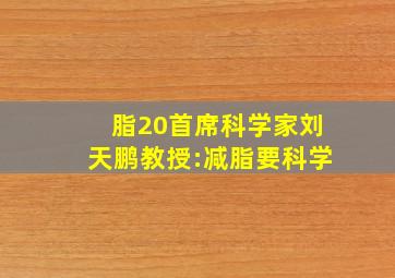 脂20首席科学家刘天鹏教授:减脂要科学