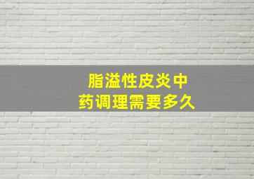 脂溢性皮炎中药调理需要多久