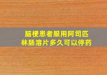 脑梗患者服用阿司匹林肠溶片多久可以停药