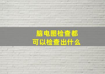 脑电图检查都可以检查出什么