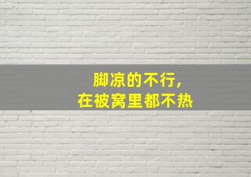 脚凉的不行,在被窝里都不热