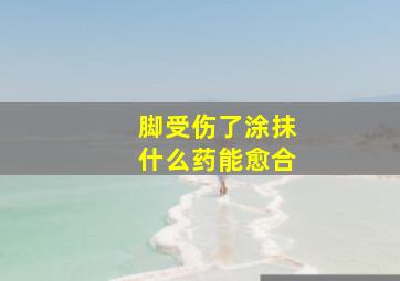 脚受伤了涂抹什么药能愈合