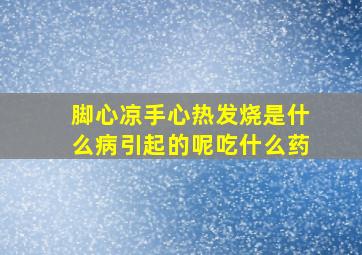 脚心凉手心热发烧是什么病引起的呢吃什么药