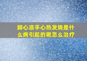 脚心凉手心热发烧是什么病引起的呢怎么治疗