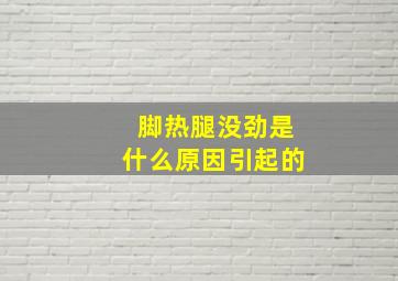 脚热腿没劲是什么原因引起的