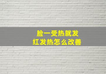 脸一受热就发红发热怎么改善