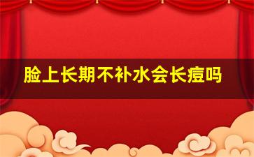 脸上长期不补水会长痘吗