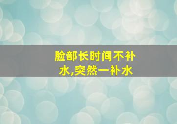 脸部长时间不补水,突然一补水