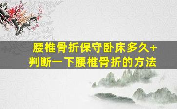 腰椎骨折保守卧床多久+判断一下腰椎骨折的方法