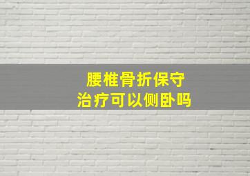 腰椎骨折保守治疗可以侧卧吗