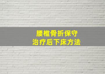 腰椎骨折保守治疗后下床方法