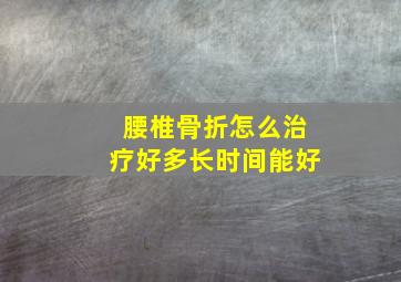 腰椎骨折怎么治疗好多长时间能好