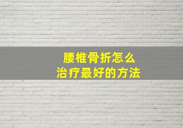 腰椎骨折怎么治疗最好的方法