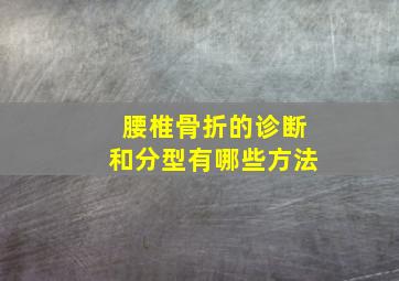 腰椎骨折的诊断和分型有哪些方法