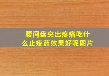 腰间盘突出疼痛吃什么止疼药效果好呢图片