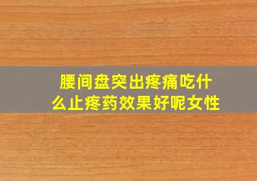 腰间盘突出疼痛吃什么止疼药效果好呢女性