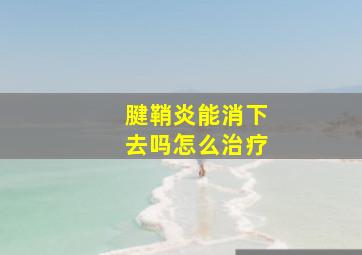 腱鞘炎能消下去吗怎么治疗