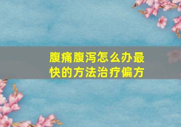 腹痛腹泻怎么办最快的方法治疗偏方