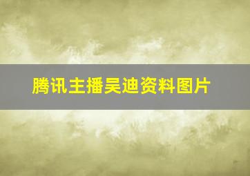 腾讯主播吴迪资料图片