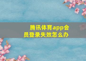 腾讯体育app会员登录失效怎么办