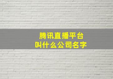 腾讯直播平台叫什么公司名字