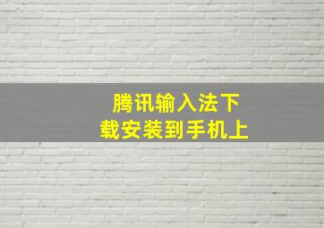 腾讯输入法下载安装到手机上